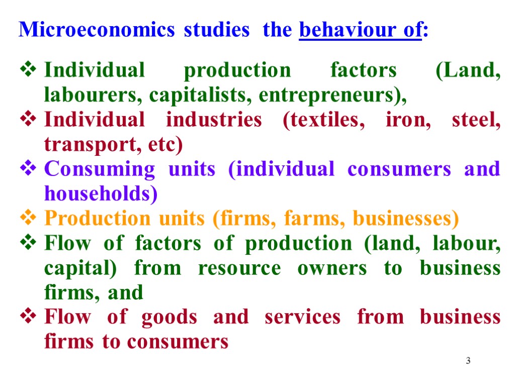 3 Microeconomics studies the behaviour of: Individual production factors (Land, labourers, capitalists, entrepreneurs), Individual